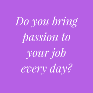 do-you-bring-your-passion-to-your-job-every-day
