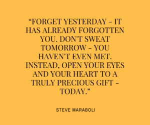 forget-yesterday-it-has-already-forgotten-you-dont-sweat-tomorrow-you-havent-even-met-instead-open-your-eyes-and-your-heart-to-a-truly-precious-gift-today