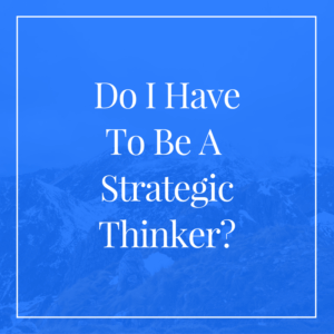 do-i-have-to-be-a-strategic-thinker