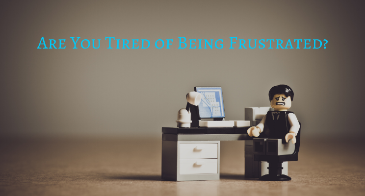 Are You Tired of Being Frustrated?